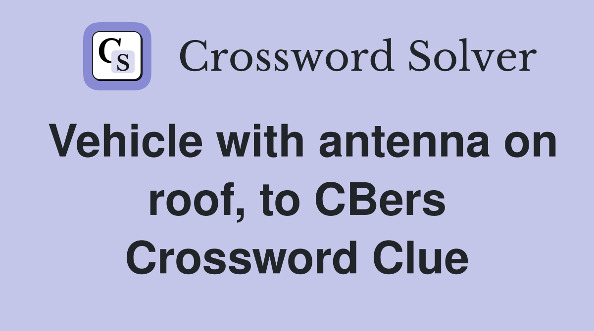Vehicle with antenna on roof, to CBers Crossword Clue
