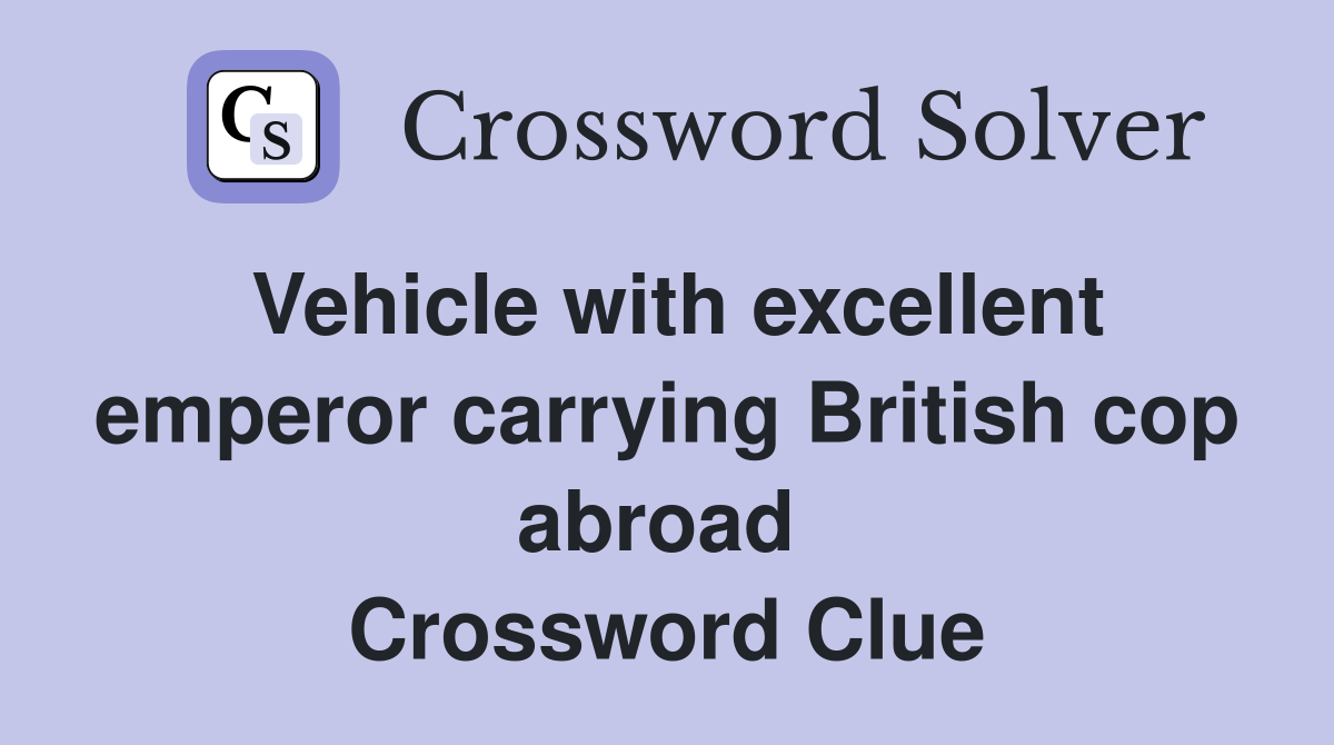 Vehicle with excellent emperor carrying British cop abroad  Crossword Clue