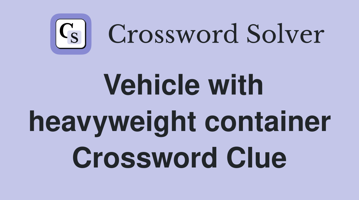 Vehicle with heavyweight container Crossword Clue