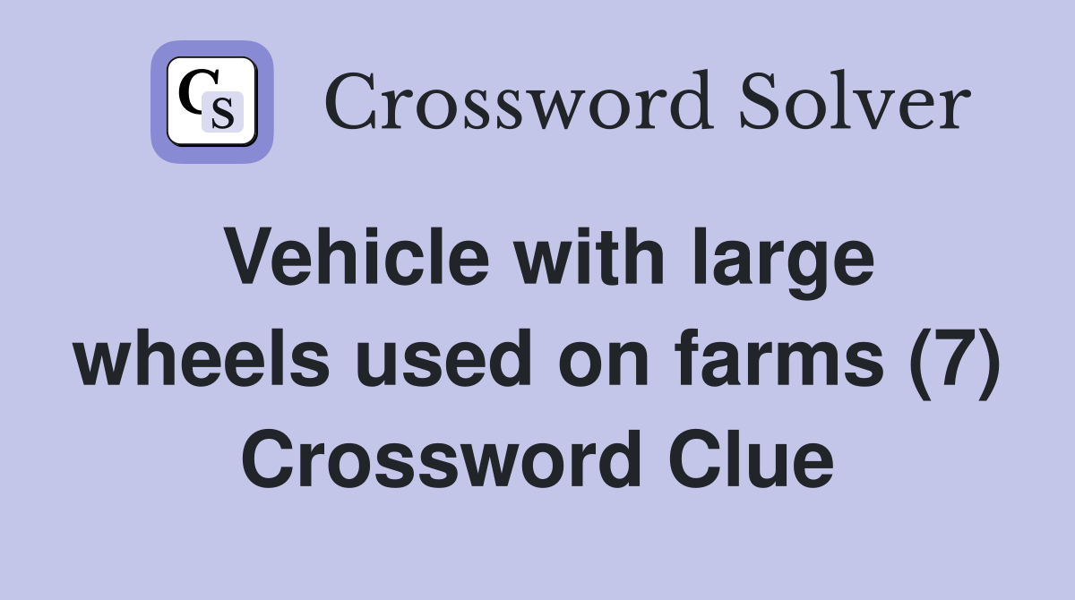 Vehicle with large wheels used on farms (7) Crossword Clue