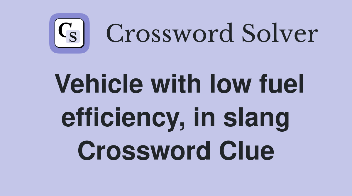 Vehicle with low fuel efficiency, in slang Crossword Clue