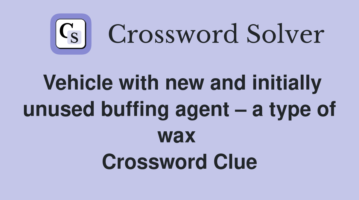 Vehicle with new and initially unused buffing agent – a type of wax  Crossword Clue