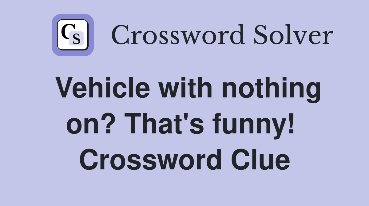Vehicle with nothing on? That's funny!  Crossword Clue