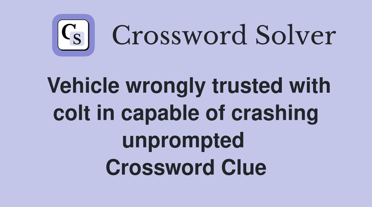 Vehicle wrongly trusted with colt in capable of crashing unprompted  Crossword Clue