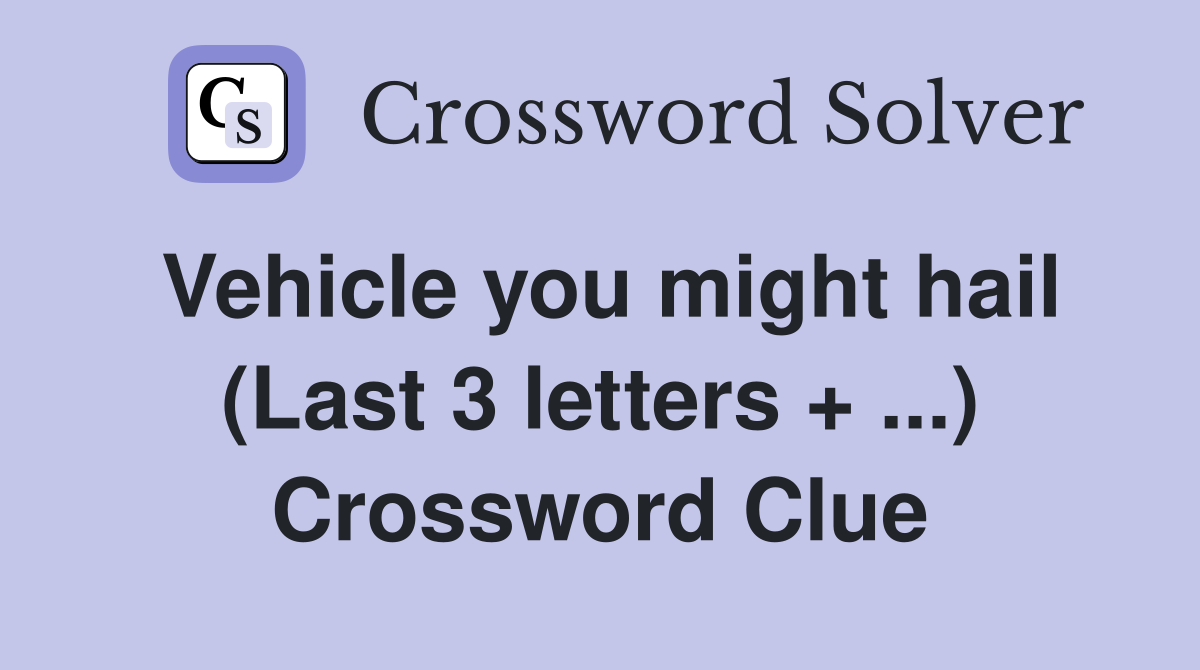 Vehicle you might hail (Last 3 letters + ...) Crossword Clue