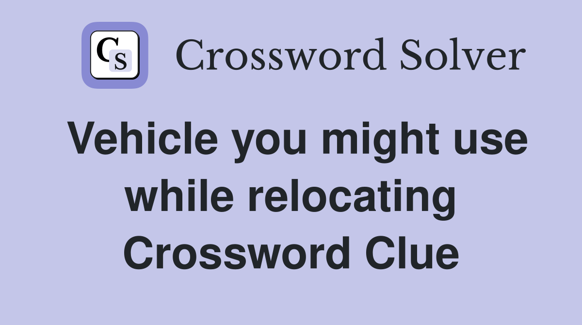Vehicle you might use while relocating Crossword Clue