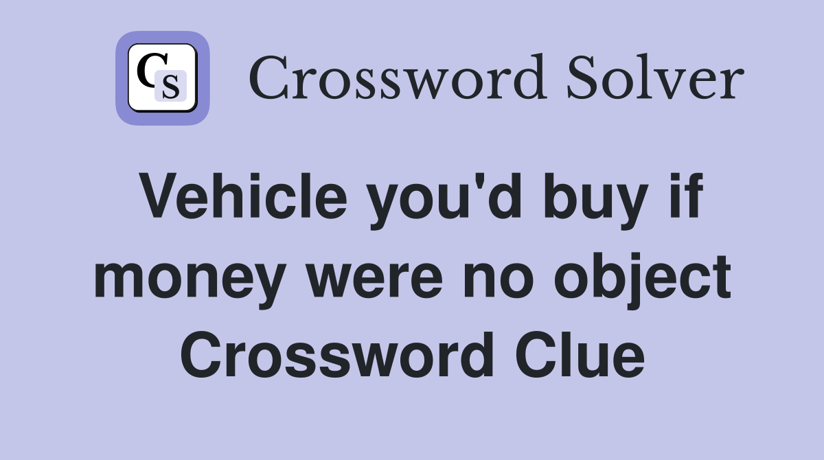Vehicle you'd buy if money were no object Crossword Clue