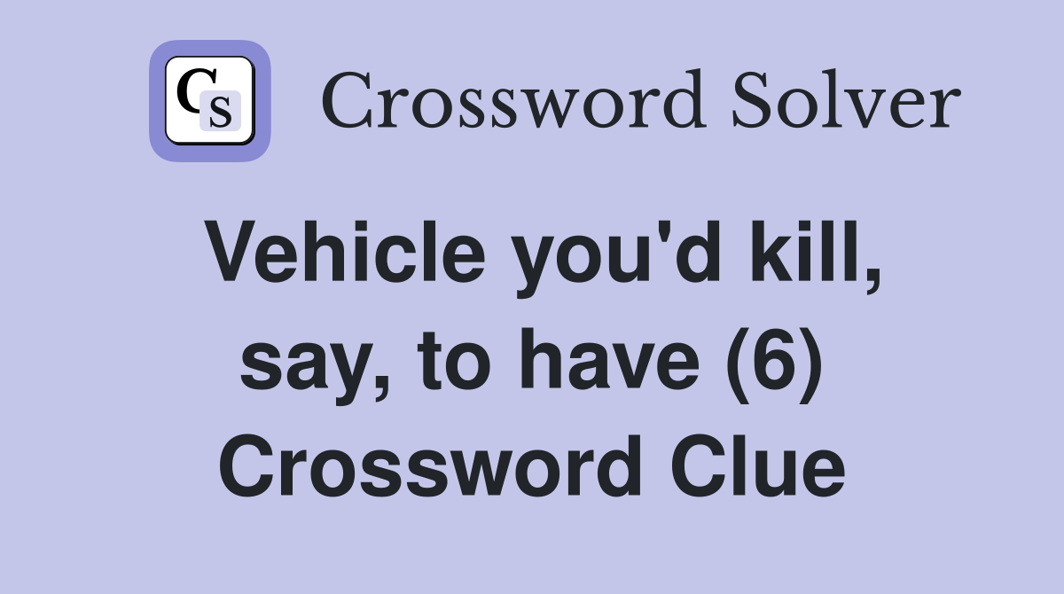 Vehicle you'd kill, say, to have (6) Crossword Clue