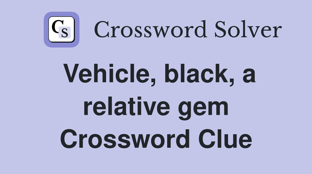 Vehicle, black, a relative gem Crossword Clue