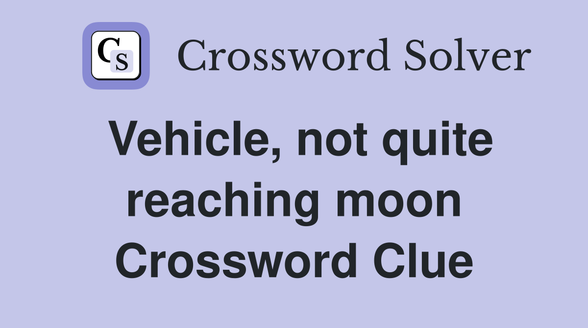 Vehicle, not quite reaching moon Crossword Clue