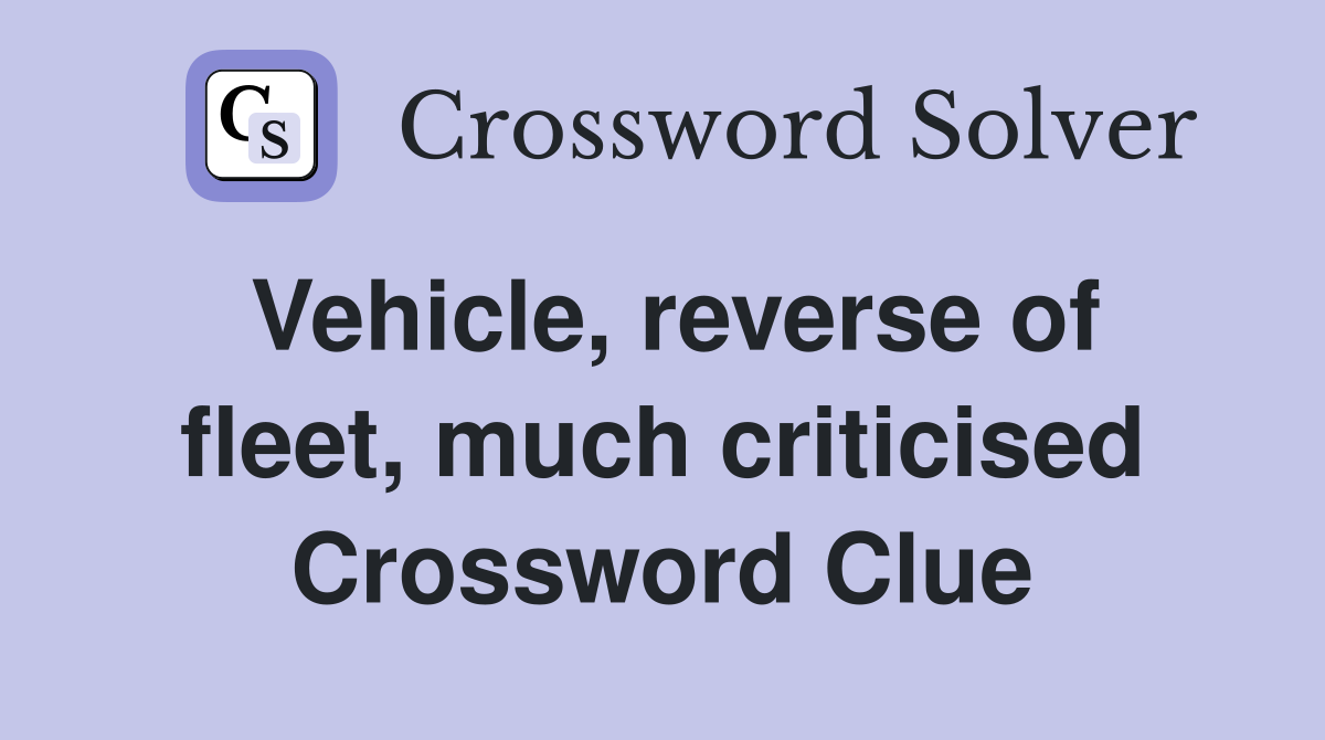 Vehicle, reverse of fleet, much criticised Crossword Clue