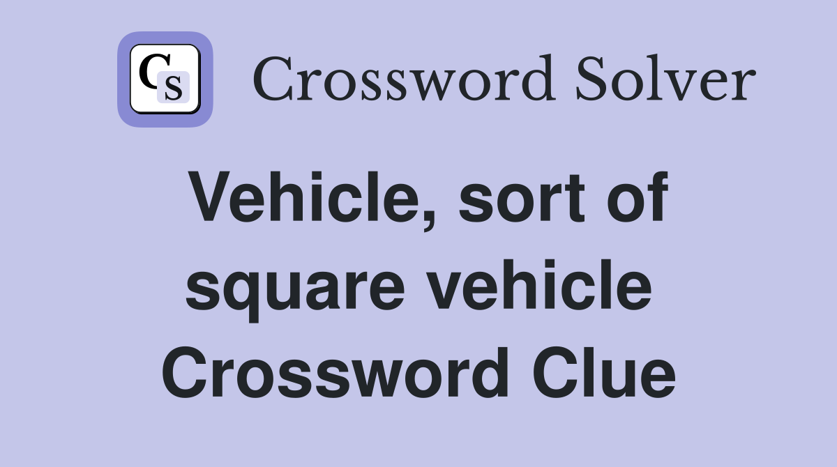 Vehicle, sort of square vehicle Crossword Clue