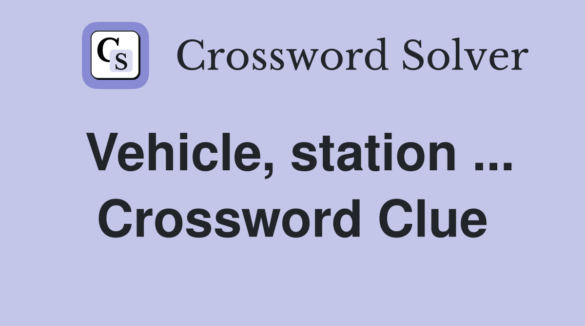 Vehicle, station ... Crossword Clue