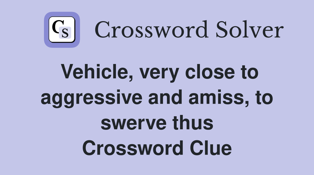Vehicle, very close to aggressive and amiss, to swerve thus Crossword Clue