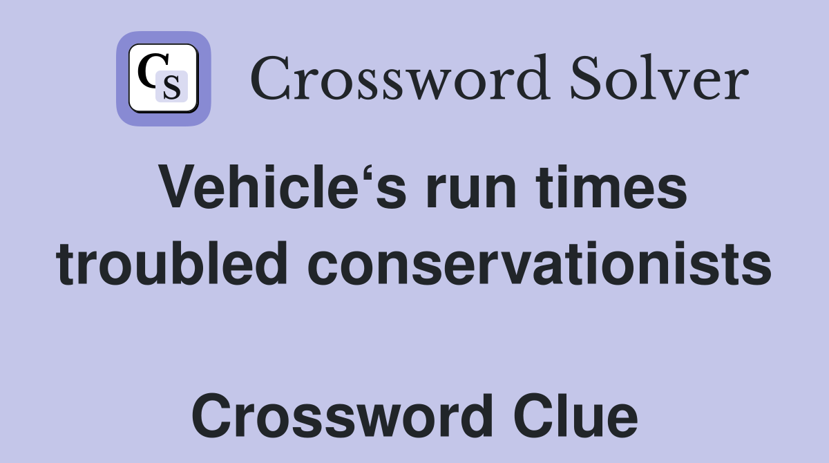 Vehicle‘s run times troubled conservationists  Crossword Clue