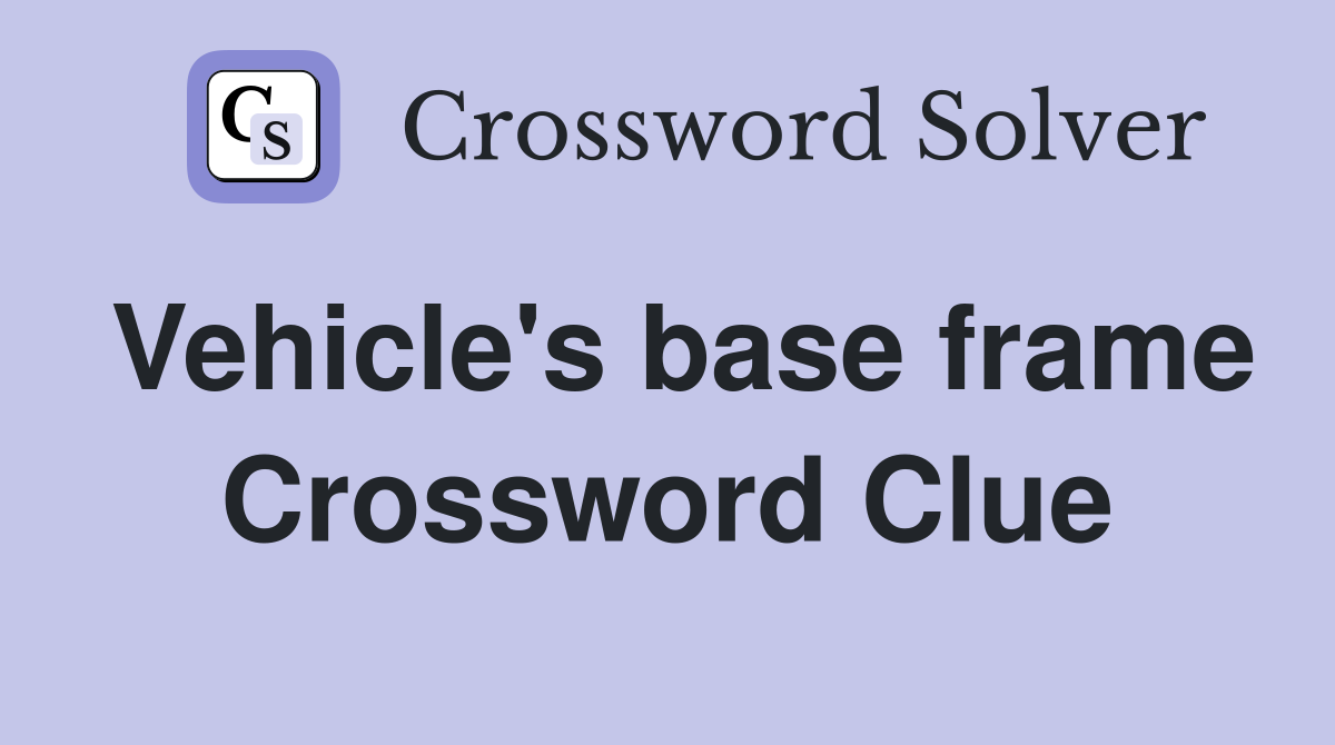 Vehicle's base frame Crossword Clue