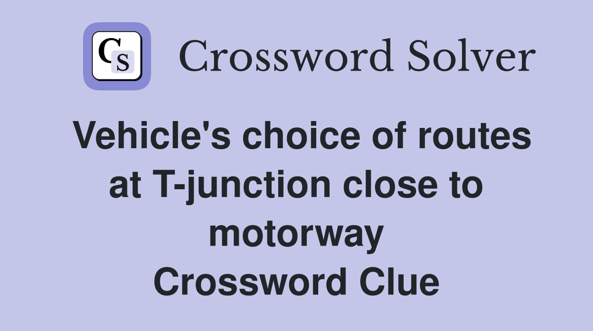 Vehicle's choice of routes at T-junction close to motorway Crossword Clue