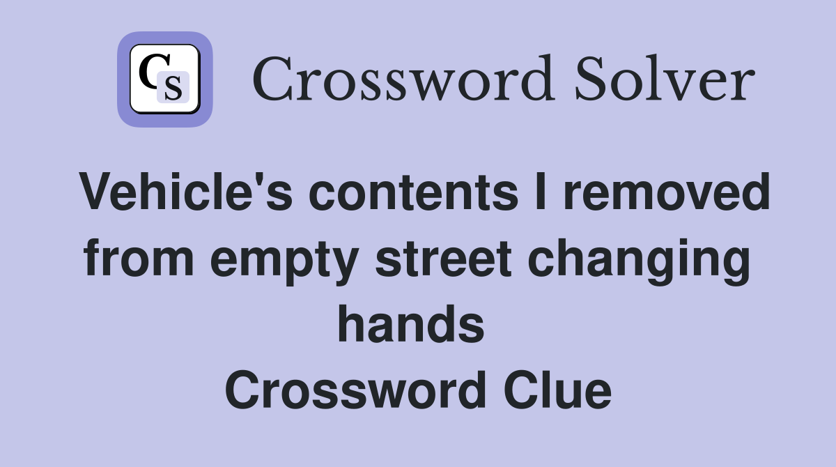 Vehicle's contents I removed from empty street changing hands  Crossword Clue