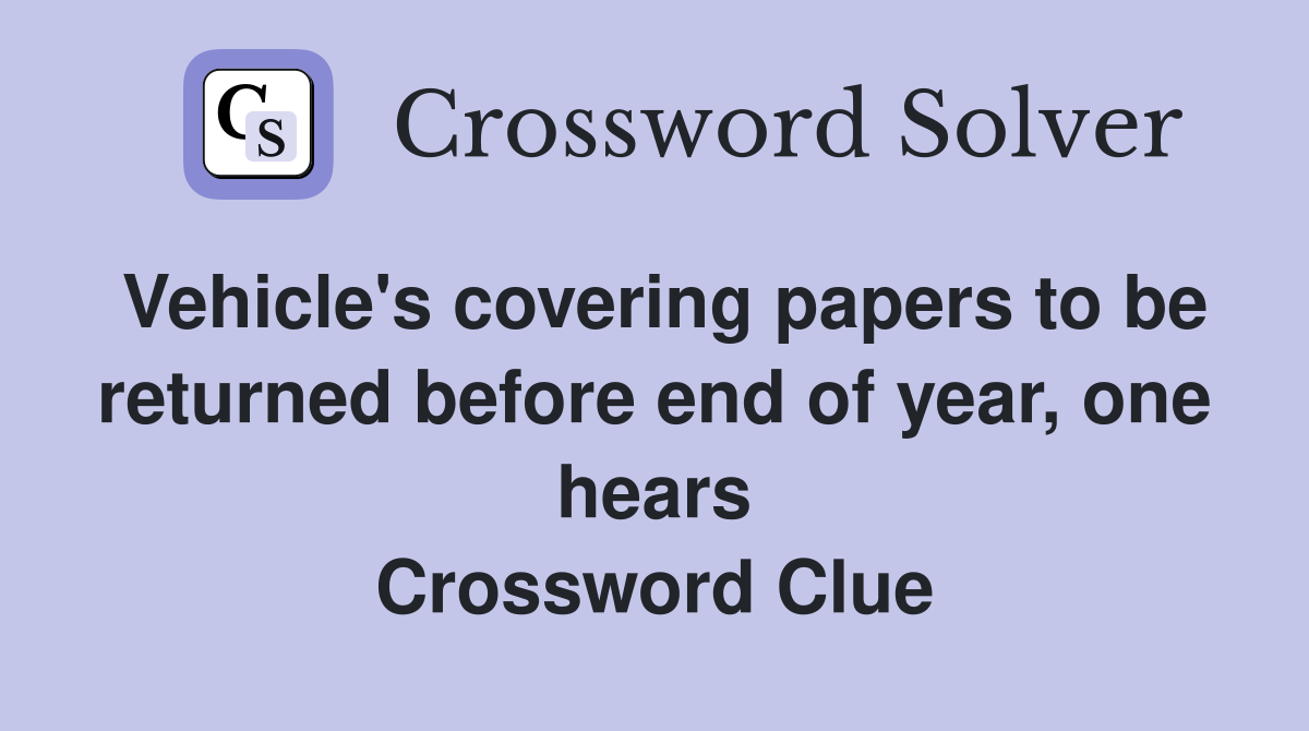 Vehicle's covering papers to be returned before end of year, one hears Crossword Clue