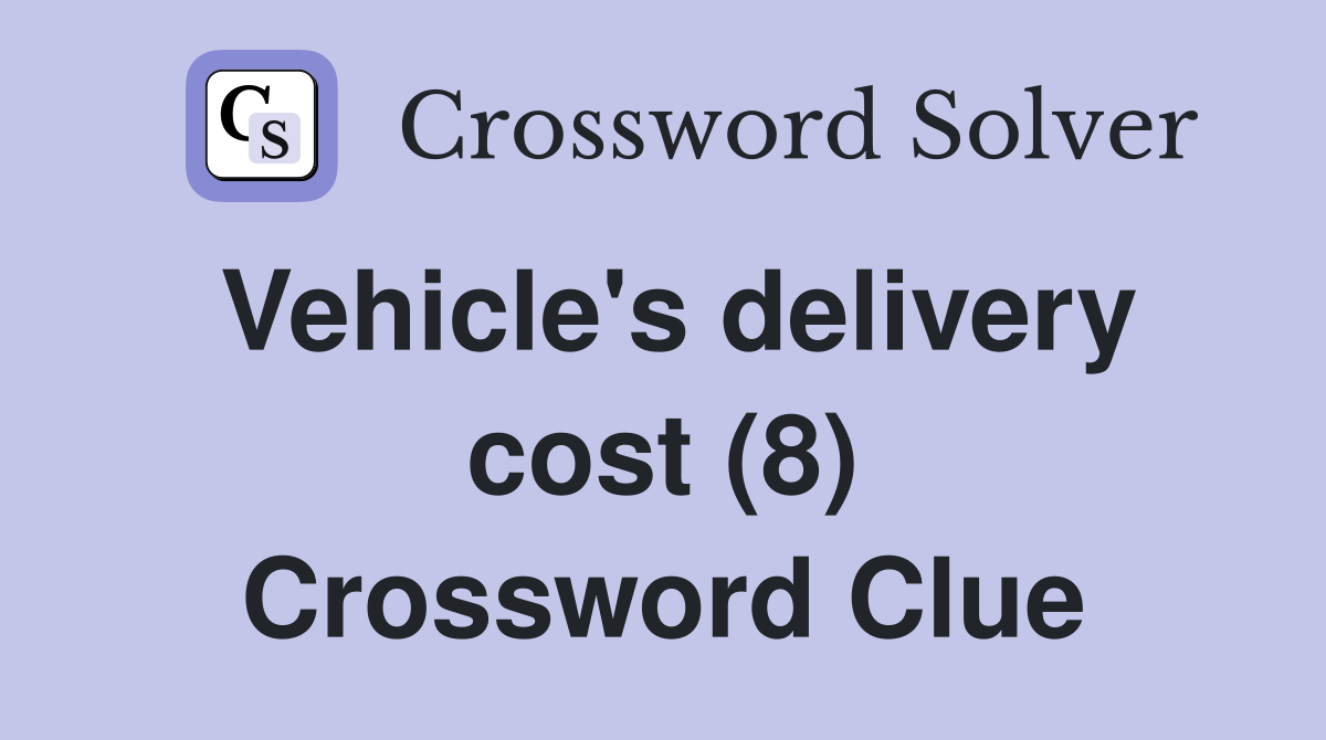 Vehicle's delivery cost (8) Crossword Clue
