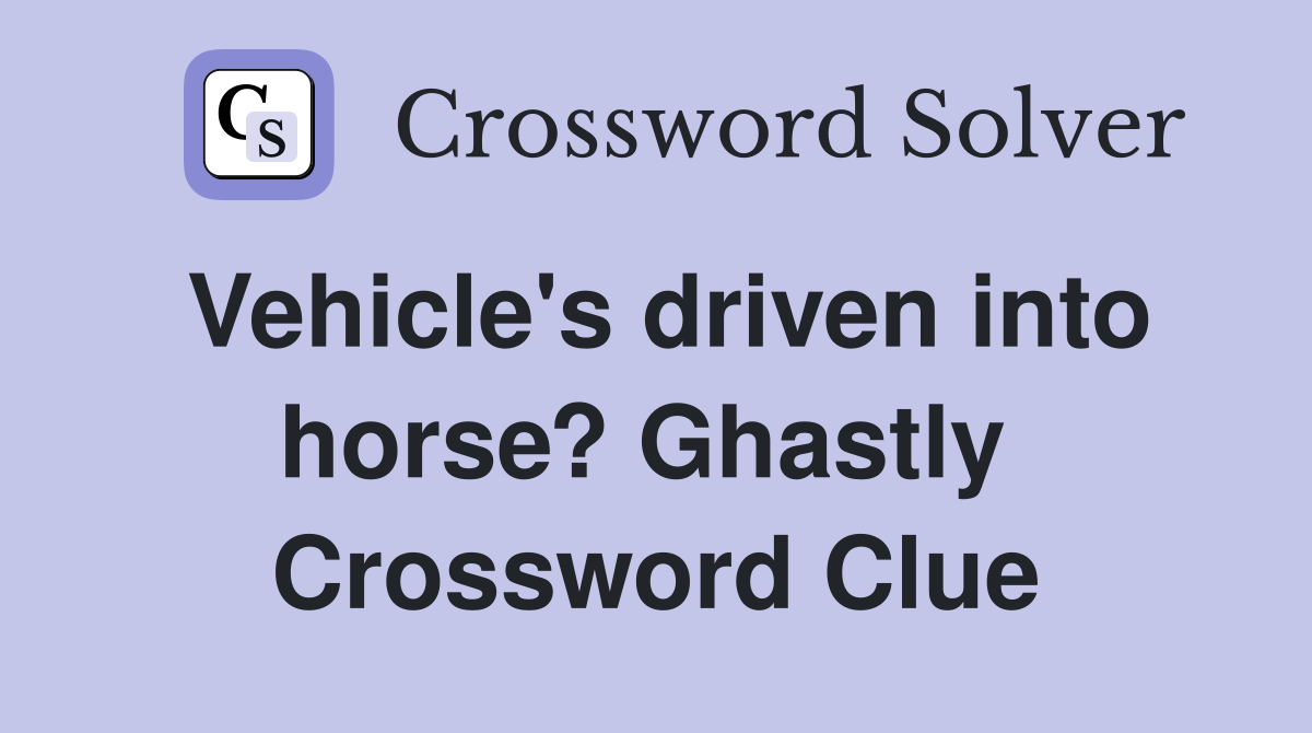 Vehicle's driven into horse? Ghastly  Crossword Clue