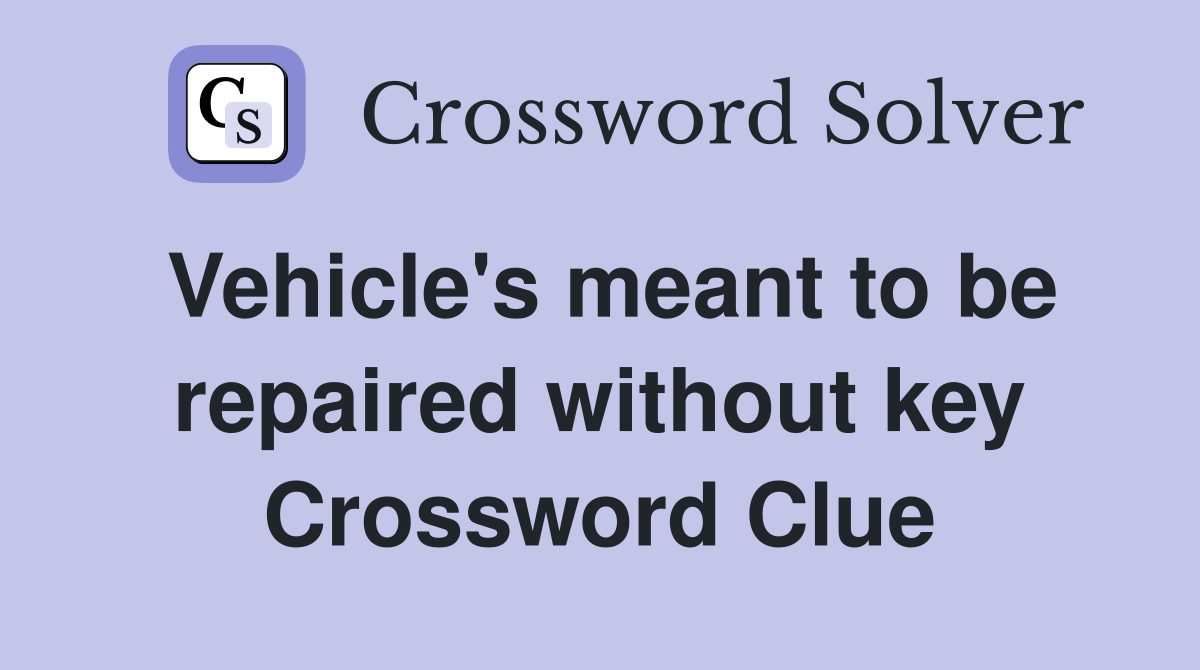 Vehicle's meant to be repaired without key Crossword Clue