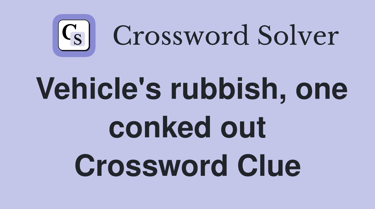 Vehicle's rubbish, one conked out Crossword Clue