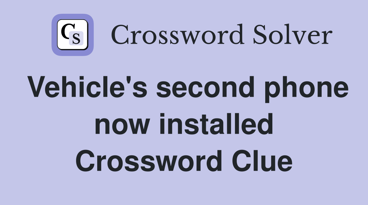 Vehicle's second phone now installed Crossword Clue