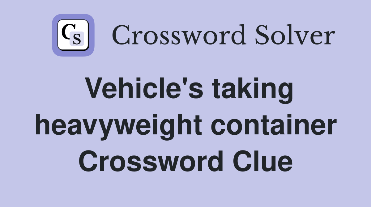 Vehicle's taking heavyweight container Crossword Clue