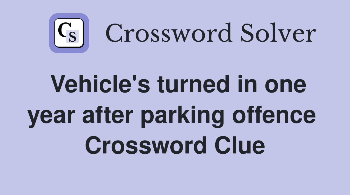 Vehicle's turned in one year after parking offence  Crossword Clue