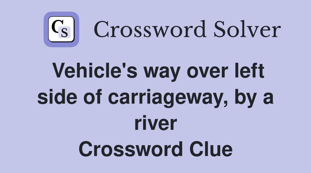 Vehicle's way over left side of carriageway, by a river Crossword Clue