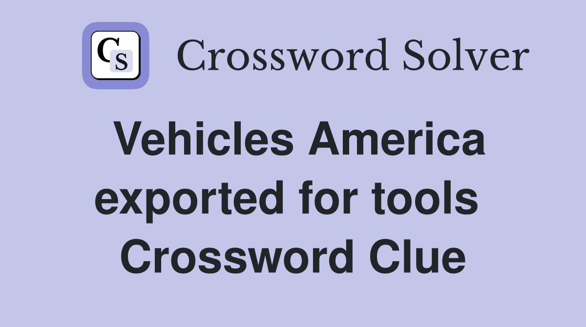 Vehicles America exported for tools  Crossword Clue