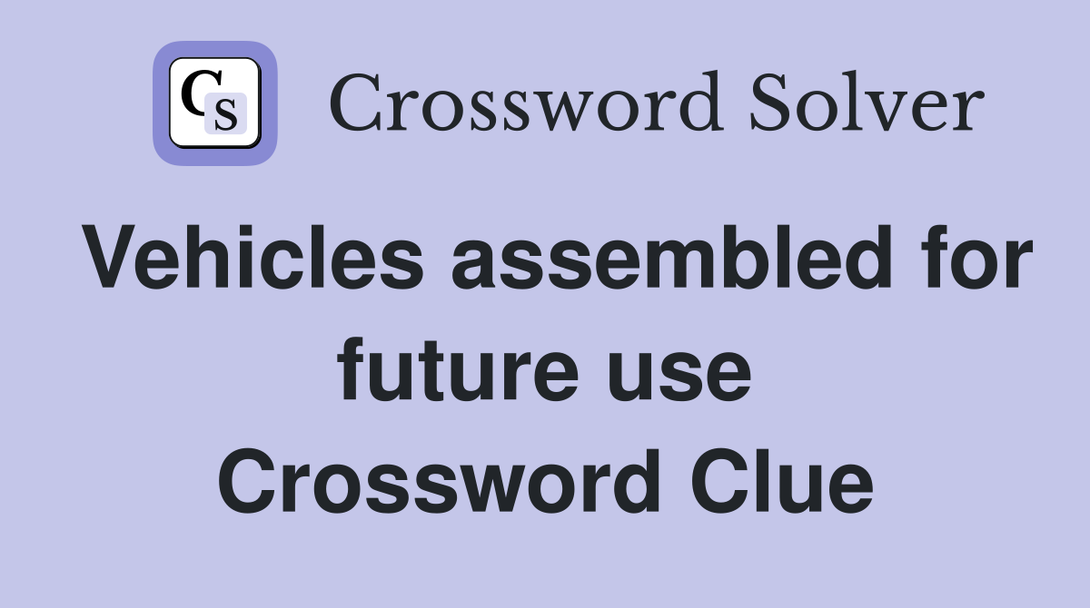 Vehicles assembled for future use Crossword Clue