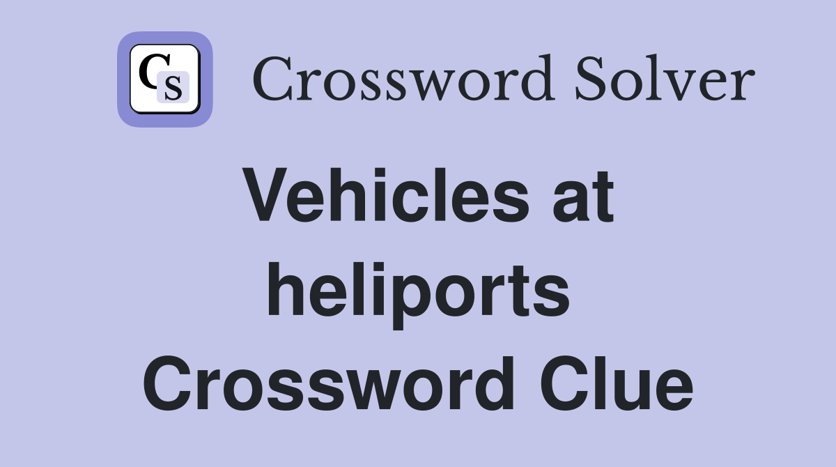 Vehicles at heliports Crossword Clue