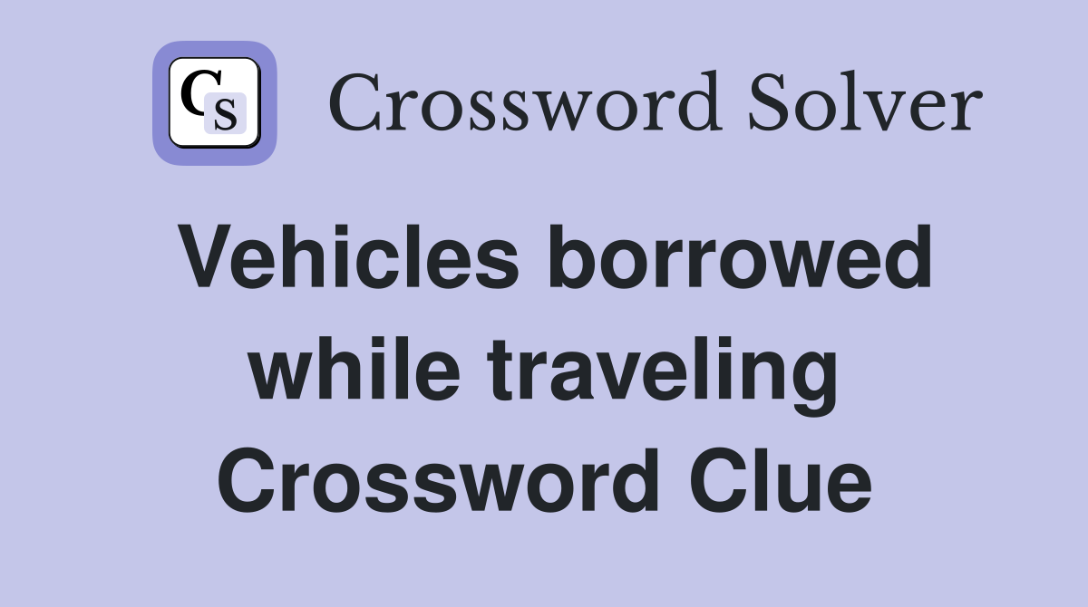 Vehicles borrowed while traveling Crossword Clue