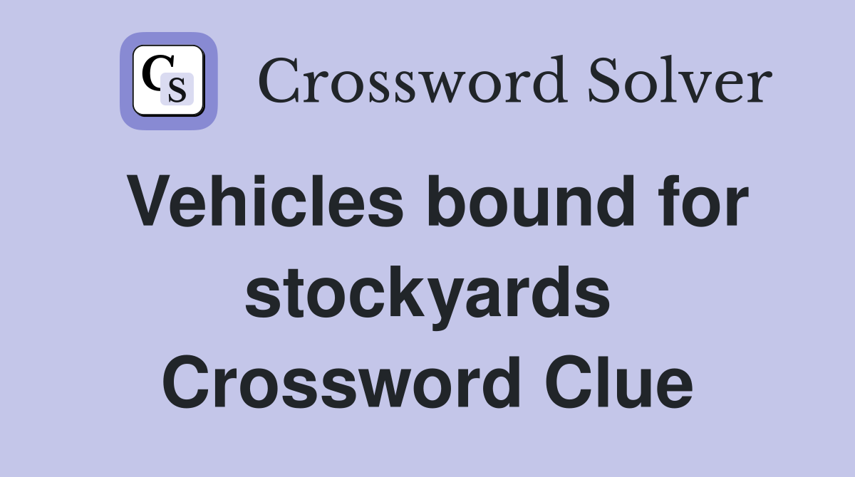 Vehicles bound for stockyards Crossword Clue
