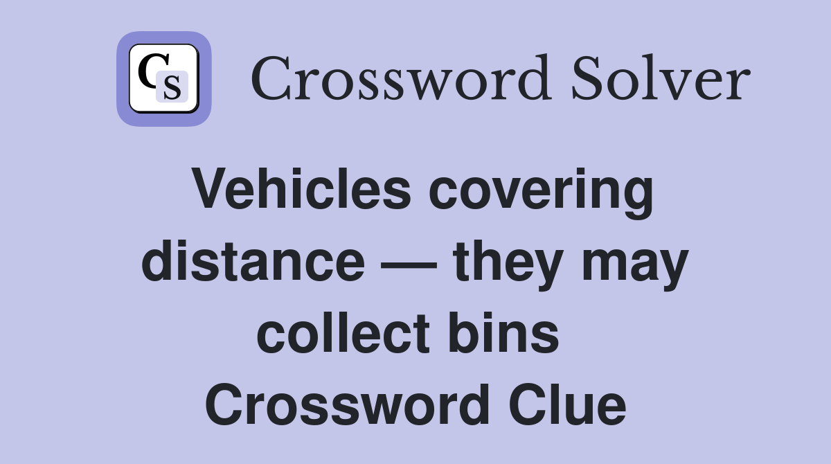 Vehicles covering dist­ance — they may collect bins  Crossword Clue