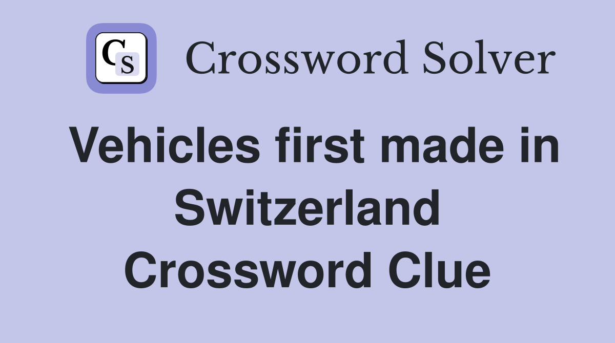 Vehicles first made in Switzerland Crossword Clue