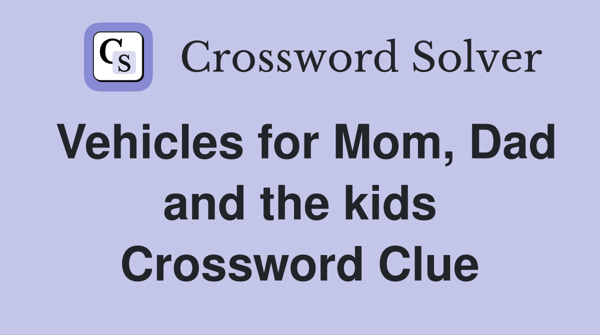 Vehicles for Mom, Dad and the kids Crossword Clue
