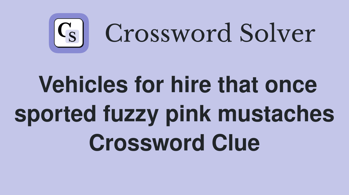 Vehicles for hire that once sported fuzzy pink mustaches Crossword Clue