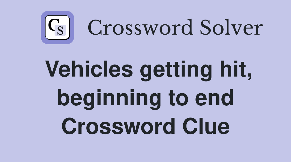 Vehicles getting hit, beginning to end Crossword Clue