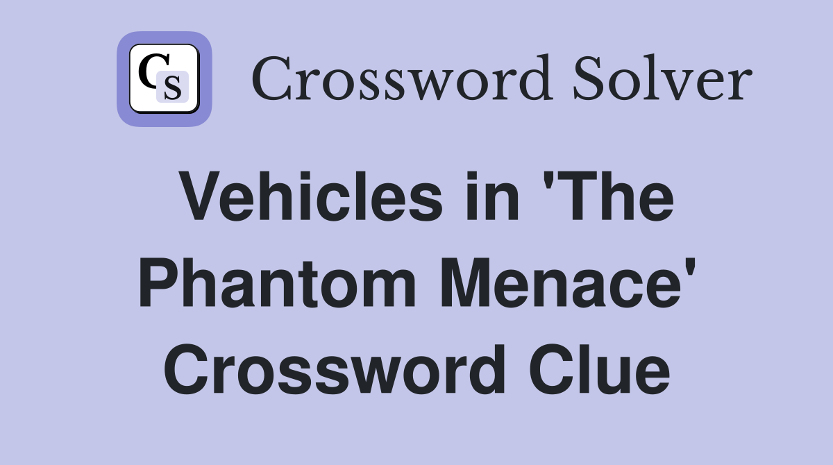 Vehicles in 'The Phantom Menace' Crossword Clue