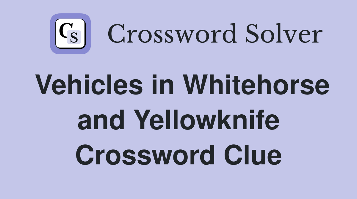 Vehicles in Whitehorse and Yellowknife Crossword Clue