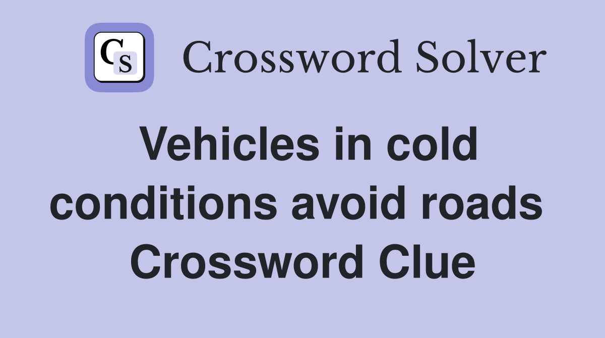 Vehicles in cold conditions avoid roads  Crossword Clue