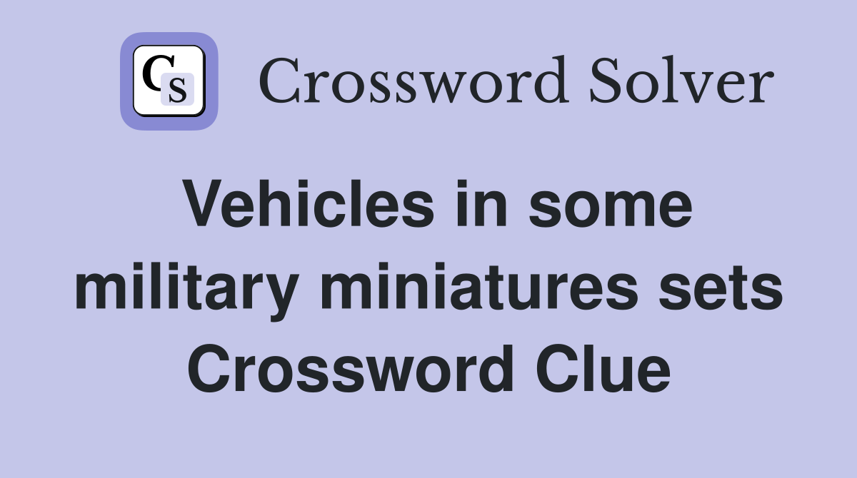 Vehicles in some military miniatures sets Crossword Clue