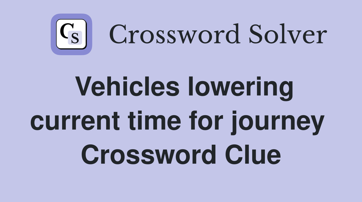 Vehicles lowering current time for journey  Crossword Clue