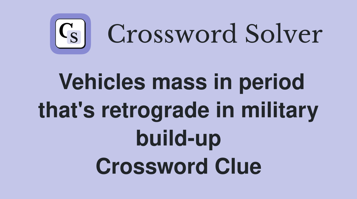 Vehicles mass in period that's retrograde in military build-up Crossword Clue