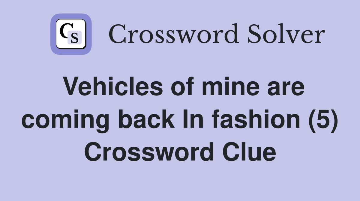 Vehicles of mine are coming back In fashion (5) Crossword Clue