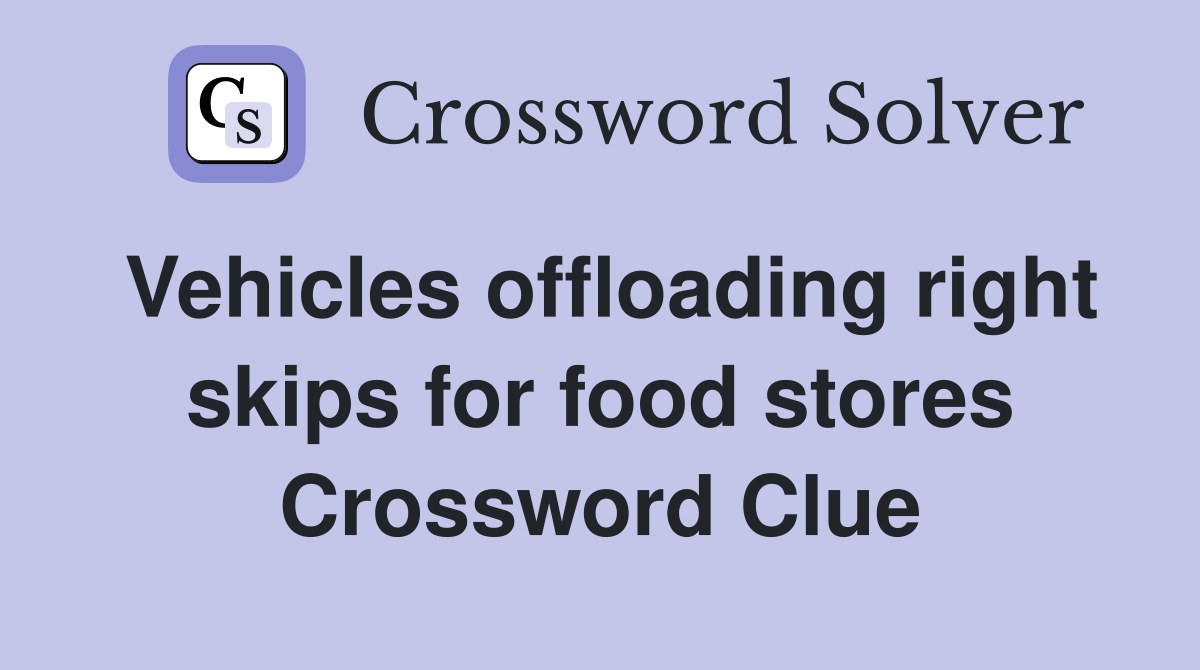 Vehicles offloading right skips for food stores Crossword Clue
