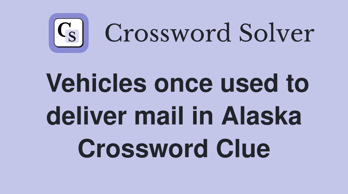 Vehicles once used to deliver mail in Alaska Crossword Clue